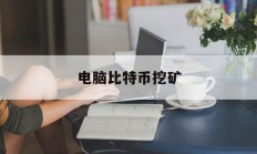 电脑比特币挖矿(电脑比特币矿机软件)