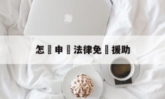 怎樣申請法律免費援助(怎样申请法律援助有些什么条件)