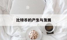 比特币的产生与发展(比特币的产生与发展历程)