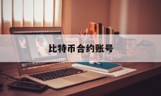 比特币合约账号(比特币合约账号是什么)