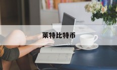 莱特比特币(莱特币和比特币哪个安全性高)