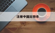 注册中国比特币(注册中国比特币违法吗)