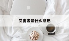 受害者是什么意思(正版受害者是什么意思)