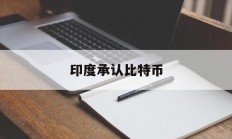 印度承认比特币(印度持有比特币违法)