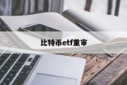 比特币etf重审(比特币 etf 推迟)