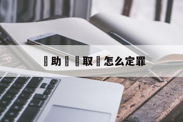 幫助詐騙取錢怎么定罪(帮助诈骗取钱怎么定罪的)