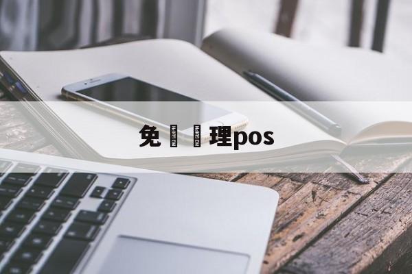 免費辦理pos(pos诈骗归谁管)