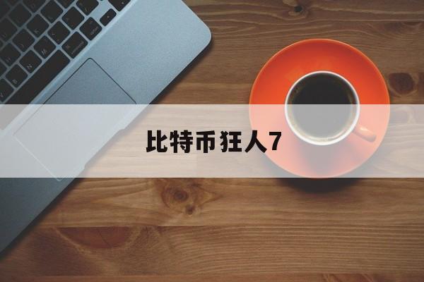 比特币狂人7(比特币狂人行情分析)